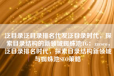 泛目录泛目录排名代发泛目录时代，探索目录结构的新领域蜘蛛池TG：zzcseo，泛目录排名时代，探索目录结构新领域与蜘蛛池SEO策略