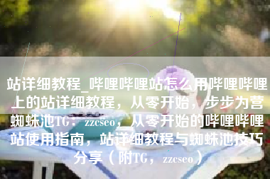 站详细教程_哔哩哔哩站怎么用哔哩哔哩上的站详细教程，从零开始，步步为营蜘蛛池TG：zzcseo，从零开始的哔哩哔哩站使用指南，站详细教程与蜘蛛池技巧分享（附TG，zzcseo）