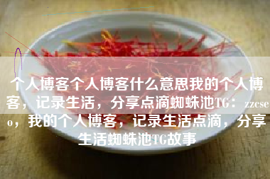个人博客个人博客什么意思我的个人博客，记录生活，分享点滴蜘蛛池TG：zzcseo，我的个人博客，记录生活点滴，分享生活蜘蛛池TG故事