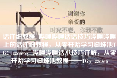 话详细教程_哔哩哔哩话话技巧哔哩哔哩上的话详细教程，从零开始学习蜘蛛池TG：zzcseo，哔哩哔哩话术技巧详解，从零开始学习蜘蛛池教程——TG，zzcseo