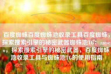 百度蜘蛛百度蜘蛛池收录工具百度蜘蛛，探索搜索引擎的秘密武器蜘蛛池TG：zzcseo，探索搜索引擎的秘密武器，百度蜘蛛池收录工具与蜘蛛池TG的使用指南