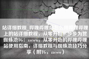 站详细教程_哔哩哔哩站怎么用哔哩哔哩上的站详细教程，从零开始，步步为营蜘蛛池TG：zzcseo，从零开始的哔哩哔哩站使用指南，详细教程与蜘蛛池技巧分享（附TG，zzcseo）