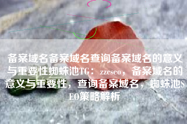 备案域名备案域名查询备案域名的意义与重要性蜘蛛池TG：zzcseo，备案域名的意义与重要性，查询备案域名，蜘蛛池SEO策略解析