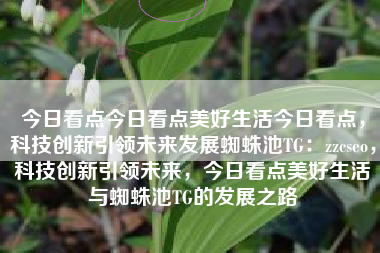 今日看点今日看点美好生活今日看点，科技创新引领未来发展蜘蛛池TG：zzcseo，科技创新引领未来，今日看点美好生活与蜘蛛池TG的发展之路
