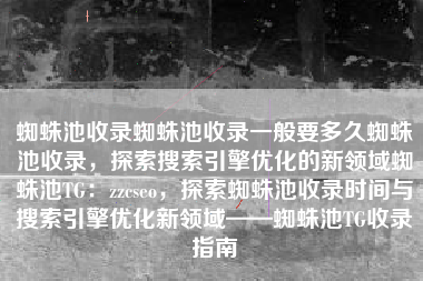 蜘蛛池收录蜘蛛池收录一般要多久蜘蛛池收录，探索搜索引擎优化的新领域蜘蛛池TG：zzcseo，探索蜘蛛池收录时间与搜索引擎优化新领域——蜘蛛池TG收录指南