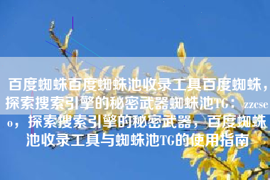 百度蜘蛛百度蜘蛛池收录工具百度蜘蛛，探索搜索引擎的秘密武器蜘蛛池TG：zzcseo，探索搜索引擎的秘密武器，百度蜘蛛池收录工具与蜘蛛池TG的使用指南