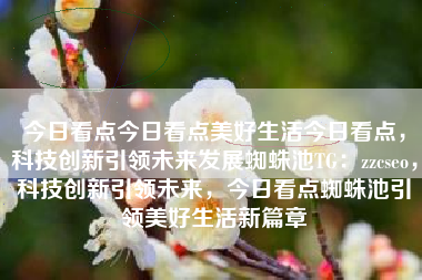 今日看点今日看点美好生活今日看点，科技创新引领未来发展蜘蛛池TG：zzcseo，科技创新引领未来，今日看点蜘蛛池引领美好生活新篇章