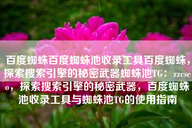 百度蜘蛛百度蜘蛛池收录工具百度蜘蛛，探索搜索引擎的秘密武器蜘蛛池TG：zzcseo，探索搜索引擎的秘密武器，百度蜘蛛池收录工具与蜘蛛池TG的使用指南