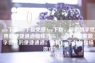 app下载app下载免费App下载，探索数字世界的便捷通道蜘蛛池TG：zzcseo，探索数字世界的便捷通道，免费App下载与蜘蛛池TG