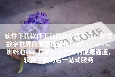 软件下载软件下载商店软件下载，探索数字世界的便捷通道蜘蛛池TG：zzcseo，蜘蛛池TG，探索数字世界的便捷通道，软件下载商店一站式服务