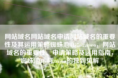 网站域名网站域名申请网站域名的重要性及其运用策略蜘蛛池TG：zzcseo，网站域名的重要性、申请策略及运用指南，蜘蛛池TG与zzcseo的独到见解
