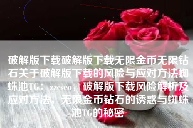 破解版下载破解版下载无限金币无限钻石关于破解版下载的风险与应对方法蜘蛛池TG：zzcseo，破解版下载风险解析及应对方法，无限金币钻石的诱惑与蜘蛛池TG的秘密