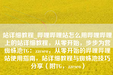 站详细教程_哔哩哔哩站怎么用哔哩哔哩上的站详细教程，从零开始，步步为营蜘蛛池TG：zzcseo，从零开始的哔哩哔哩站使用指南，站详细教程与蜘蛛池技巧分享（附TG，zzcseo）