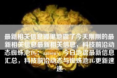最新相关信息哪里地震了今天刚刚的最新相关信息最新相关信息，科技前沿动态蜘蛛池TG：zzcseo，今日地震最新信息汇总，科技前沿动态与蜘蛛池TG更新速递