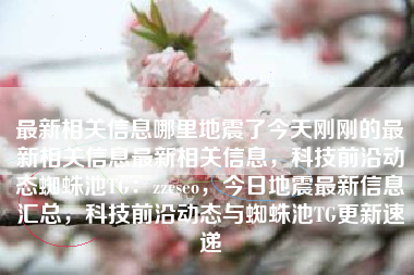 最新相关信息哪里地震了今天刚刚的最新相关信息最新相关信息，科技前沿动态蜘蛛池TG：zzcseo，今日地震最新信息汇总，科技前沿动态与蜘蛛池TG更新速递