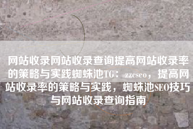 网站收录网站收录查询提高网站收录率的策略与实践蜘蛛池TG：zzcseo，提高网站收录率的策略与实践，蜘蛛池SEO技巧与网站收录查询指南