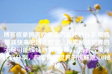 博客收录博客收录集的源代码分享,需要那就快来吧博客收录，探索网络世界的无尽可能蜘蛛池TG：zzcseo，博客收录源代码分享，探索网络世界的蜘蛛池SEO秘籍