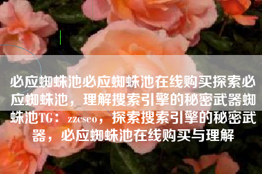 必应蜘蛛池必应蜘蛛池在线购买探索必应蜘蛛池，理解搜索引擎的秘密武器蜘蛛池TG：zzcseo，探索搜索引擎的秘密武器，必应蜘蛛池在线购买与理解