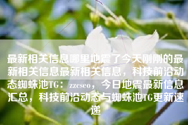 最新相关信息哪里地震了今天刚刚的最新相关信息最新相关信息，科技前沿动态蜘蛛池TG：zzcseo，今日地震最新信息汇总，科技前沿动态与蜘蛛池TG更新速递