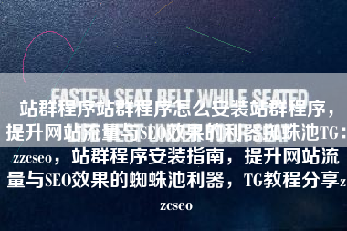 站群程序站群程序怎么安装站群程序，提升网站流量与SEO效果的利器蜘蛛池TG：zzcseo，站群程序安装指南，提升网站流量与SEO效果的蜘蛛池利器，TG教程分享zzcseo