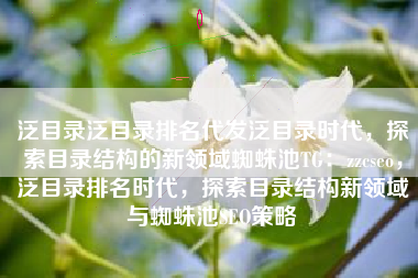 泛目录泛目录排名代发泛目录时代，探索目录结构的新领域蜘蛛池TG：zzcseo，泛目录排名时代，探索目录结构新领域与蜘蛛池SEO策略