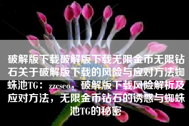 破解版下载破解版下载无限金币无限钻石关于破解版下载的风险与应对方法蜘蛛池TG：zzcseo，破解版下载风险解析及应对方法，无限金币钻石的诱惑与蜘蛛池TG的秘密