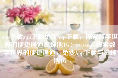 app下载app下载免费App下载，探索数字世界的便捷通道蜘蛛池TG：zzcseo，探索数字世界的便捷通道，免费App下载与蜘蛛池TG