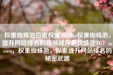 权重蜘蛛池百度权重蜘蛛ip权重蜘蛛池，提升网站排名的新领域探索蜘蛛池TG：zzcseo，权重蜘蛛池，探索提升网站排名的秘密武器