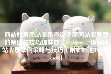 网站收录网站收录查询提高网站收录率的策略与技巧蜘蛛池TG：zzcseo，提高网站收录率的策略与技巧（附蜘蛛池TG，zzcseo）