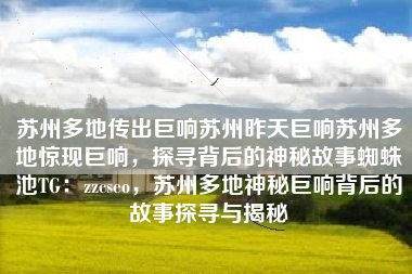 苏州多地传出巨响苏州昨天巨响苏州多地惊现巨响，探寻背后的神秘故事蜘蛛池TG：zzcseo，苏州多地神秘巨响背后的故事探寻与揭秘