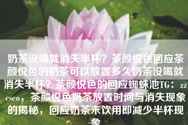 奶茶没喝就消失半杯？茶颜悦色回应茶颜悦色的奶茶可以放置多久奶茶没喝就消失半杯？茶颜悦色的回应蜘蛛池TG：zzcseo，茶颜悦色奶茶放置时间与消失现象的揭秘，回应奶茶未饮用即减少半杯现象