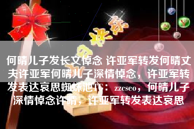 何晴儿子发长文悼念 许亚军转发何晴丈夫许亚军何晴儿子深情悼念，许亚军转发表达哀思蜘蛛池TG：zzcseo，何晴儿子深情悼念许晴，许亚军转发表达哀思