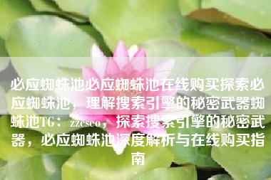 必应蜘蛛池必应蜘蛛池在线购买探索必应蜘蛛池，理解搜索引擎的秘密武器蜘蛛池TG：zzcseo，探索搜索引擎的秘密武器，必应蜘蛛池深度解析与在线购买指南