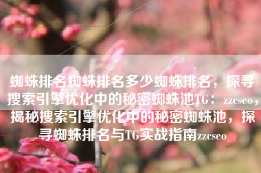 蜘蛛排名蜘蛛排名多少蜘蛛排名，探寻搜索引擎优化中的秘密蜘蛛池TG：zzcseo，揭秘搜索引擎优化中的秘密蜘蛛池，探寻蜘蛛排名与TG实战指南zzcseo