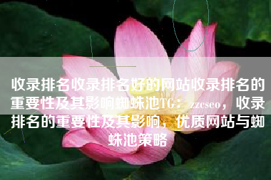 收录排名收录排名好的网站收录排名的重要性及其影响蜘蛛池TG：zzcseo，收录排名的重要性及其影响，优质网站与蜘蛛池策略