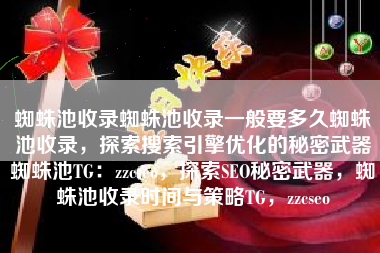 蜘蛛池收录蜘蛛池收录一般要多久蜘蛛池收录，探索搜索引擎优化的秘密武器蜘蛛池TG：zzcseo，探索SEO秘密武器，蜘蛛池收录时间与策略TG，zzcseo