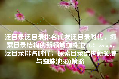 泛目录泛目录排名代发泛目录时代，探索目录结构的新领域蜘蛛池TG：zzcseo，泛目录排名时代，探索目录结构新领域与蜘蛛池SEO策略