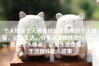个人博客个人博客什么意思我的个人博客，记录生活，分享点滴蜘蛛池TG：zzcseo，我的个人博客，记录生活点滴，分享生活蜘蛛池TG故事