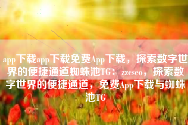 app下载app下载免费App下载，探索数字世界的便捷通道蜘蛛池TG：zzcseo，探索数字世界的便捷通道，免费App下载与蜘蛛池TG