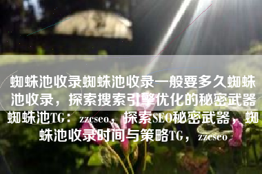 蜘蛛池收录蜘蛛池收录一般要多久蜘蛛池收录，探索搜索引擎优化的秘密武器蜘蛛池TG：zzcseo，探索SEO秘密武器，蜘蛛池收录时间与策略TG，zzcseo