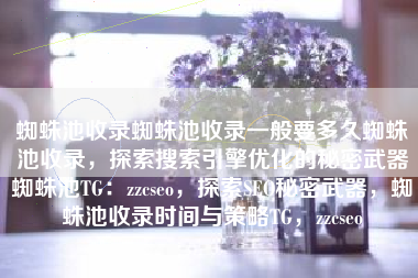 蜘蛛池收录蜘蛛池收录一般要多久蜘蛛池收录，探索搜索引擎优化的秘密武器蜘蛛池TG：zzcseo，探索SEO秘密武器，蜘蛛池收录时间与策略TG，zzcseo