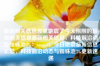 最新相关信息哪里地震了今天刚刚的最新相关信息最新相关信息，科技前沿动态蜘蛛池TG：zzcseo，今日地震最新信息汇总，科技前沿动态与蜘蛛池TG更新速递