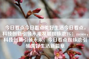 今日看点今日看点美好生活今日看点，科技创新引领未来发展蜘蛛池TG：zzcseo，科技创新引领未来，今日看点蜘蛛池引领美好生活新篇章