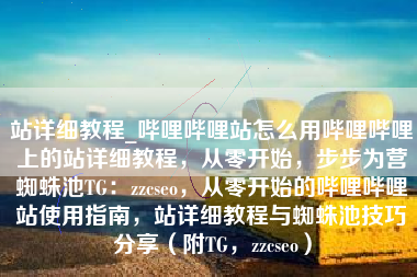 站详细教程_哔哩哔哩站怎么用哔哩哔哩上的站详细教程，从零开始，步步为营蜘蛛池TG：zzcseo，从零开始的哔哩哔哩站使用指南，站详细教程与蜘蛛池技巧分享（附TG，zzcseo）