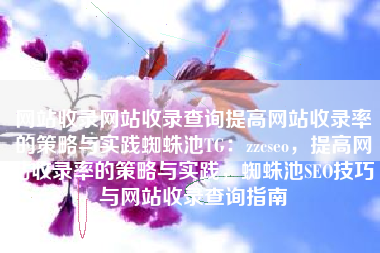 网站收录网站收录查询提高网站收录率的策略与实践蜘蛛池TG：zzcseo，提高网站收录率的策略与实践，蜘蛛池SEO技巧与网站收录查询指南