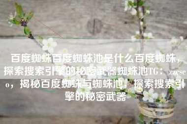 百度蜘蛛百度蜘蛛池是什么百度蜘蛛，探索搜索引擎的秘密武器蜘蛛池TG：zzcseo，揭秘百度蜘蛛与蜘蛛池，探索搜索引擎的秘密武器