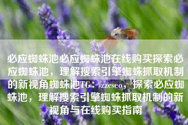 必应蜘蛛池必应蜘蛛池在线购买探索必应蜘蛛池，理解搜索引擎蜘蛛抓取机制的新视角蜘蛛池TG：zzcseo，探索必应蜘蛛池，理解搜索引擎蜘蛛抓取机制的新视角与在线购买指南