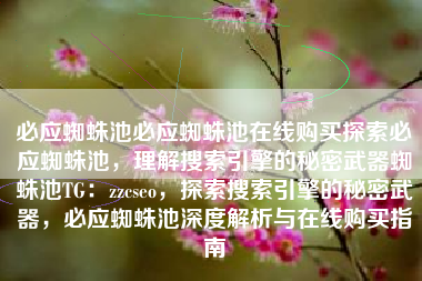 必应蜘蛛池必应蜘蛛池在线购买探索必应蜘蛛池，理解搜索引擎的秘密武器蜘蛛池TG：zzcseo，探索搜索引擎的秘密武器，必应蜘蛛池深度解析与在线购买指南