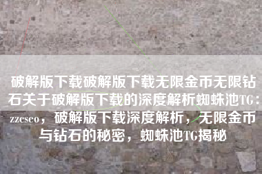 破解版下载破解版下载无限金币无限钻石关于破解版下载的深度解析蜘蛛池TG：zzcseo，破解版下载深度解析，无限金币与钻石的秘密，蜘蛛池TG揭秘
