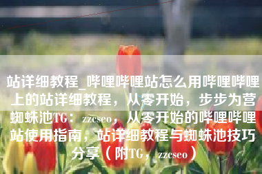 站详细教程_哔哩哔哩站怎么用哔哩哔哩上的站详细教程，从零开始，步步为营蜘蛛池TG：zzcseo，从零开始的哔哩哔哩站使用指南，站详细教程与蜘蛛池技巧分享（附TG，zzcseo）